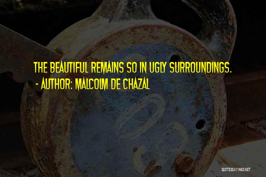 Malcolm De Chazal Quotes: The Beautiful Remains So In Ugly Surroundings.