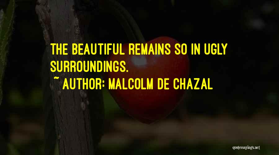 Malcolm De Chazal Quotes: The Beautiful Remains So In Ugly Surroundings.