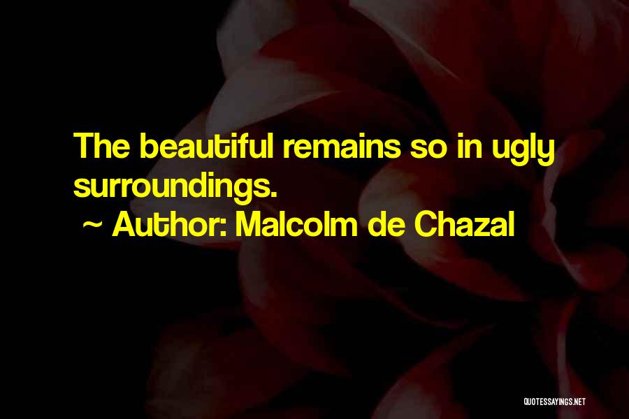 Malcolm De Chazal Quotes: The Beautiful Remains So In Ugly Surroundings.