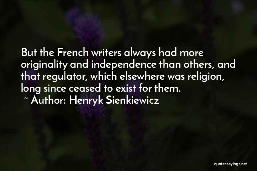 Henryk Sienkiewicz Quotes: But The French Writers Always Had More Originality And Independence Than Others, And That Regulator, Which Elsewhere Was Religion, Long