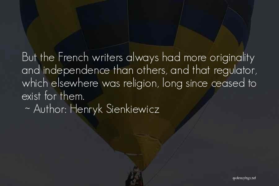 Henryk Sienkiewicz Quotes: But The French Writers Always Had More Originality And Independence Than Others, And That Regulator, Which Elsewhere Was Religion, Long