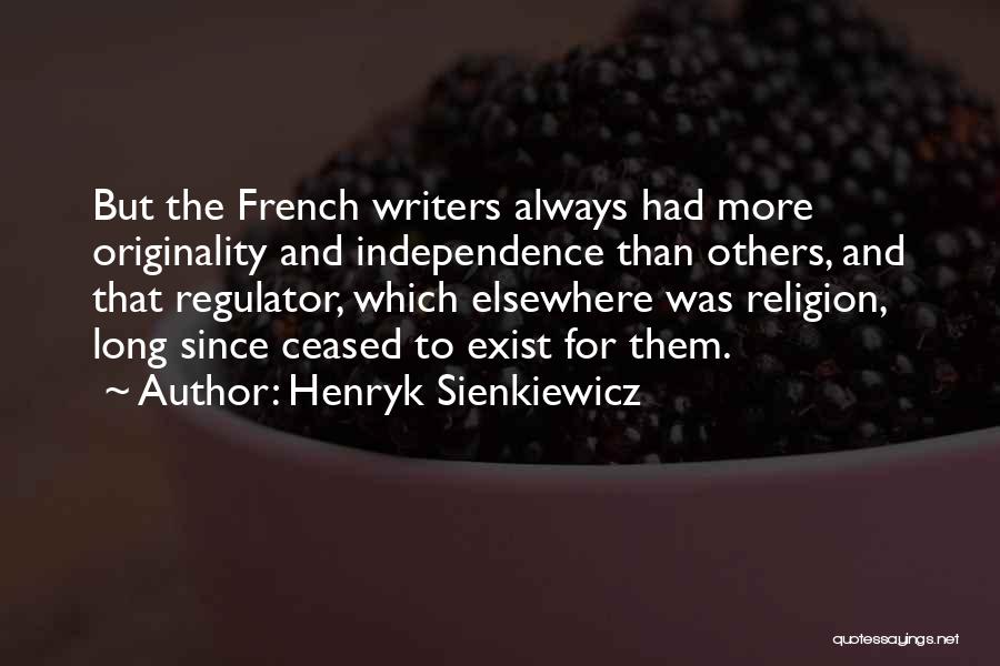 Henryk Sienkiewicz Quotes: But The French Writers Always Had More Originality And Independence Than Others, And That Regulator, Which Elsewhere Was Religion, Long