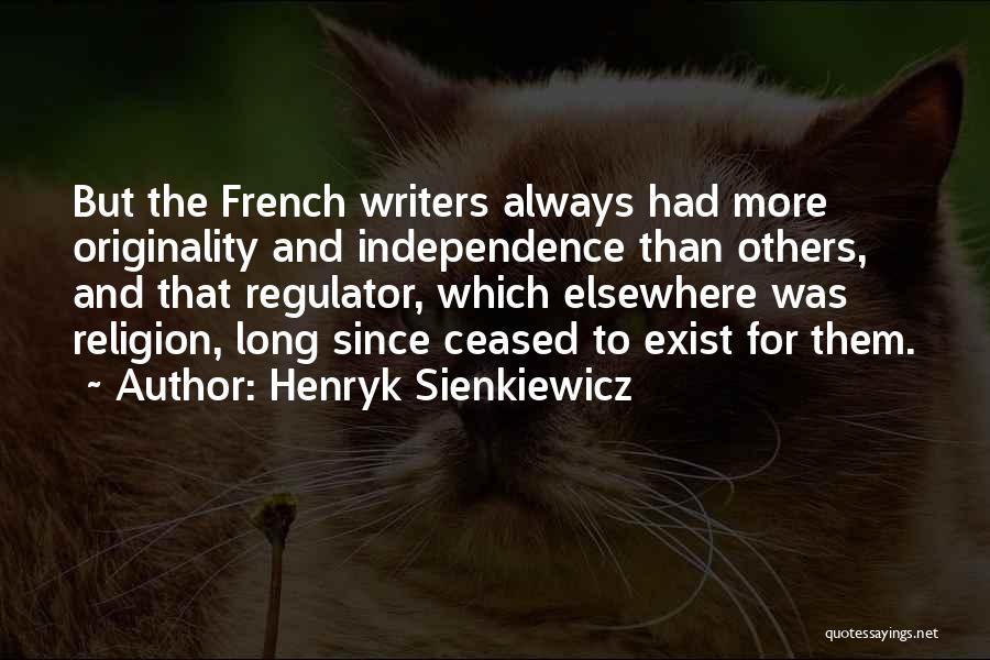 Henryk Sienkiewicz Quotes: But The French Writers Always Had More Originality And Independence Than Others, And That Regulator, Which Elsewhere Was Religion, Long