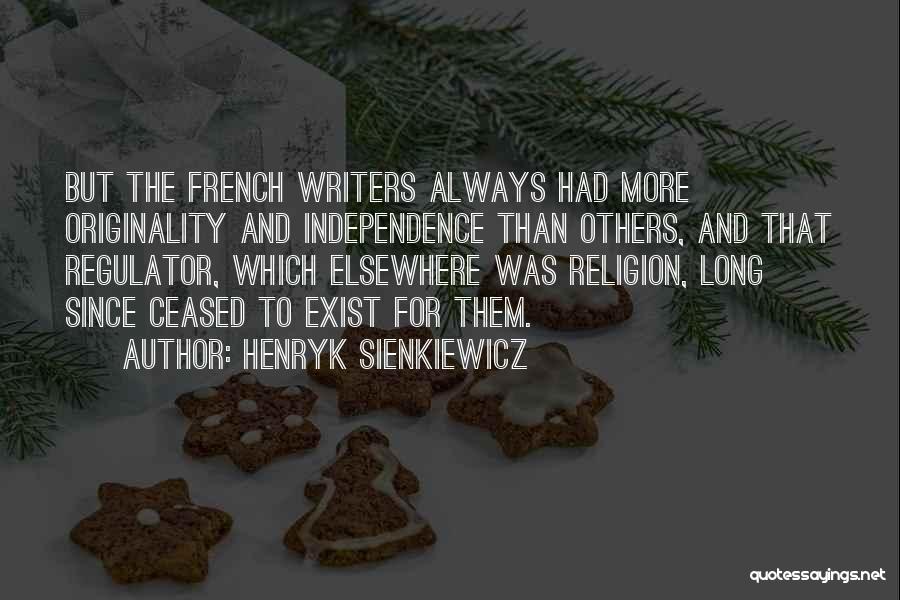 Henryk Sienkiewicz Quotes: But The French Writers Always Had More Originality And Independence Than Others, And That Regulator, Which Elsewhere Was Religion, Long