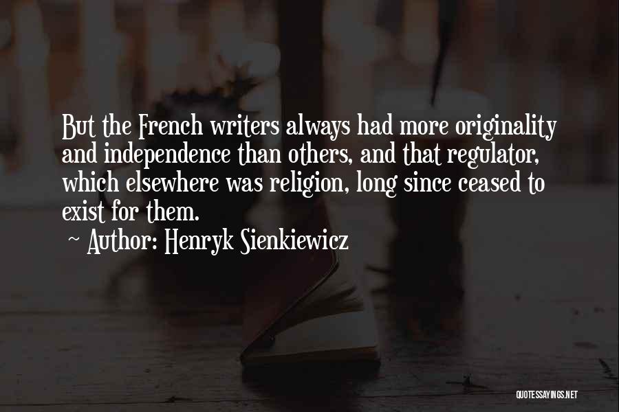 Henryk Sienkiewicz Quotes: But The French Writers Always Had More Originality And Independence Than Others, And That Regulator, Which Elsewhere Was Religion, Long