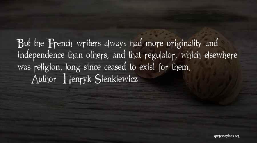 Henryk Sienkiewicz Quotes: But The French Writers Always Had More Originality And Independence Than Others, And That Regulator, Which Elsewhere Was Religion, Long