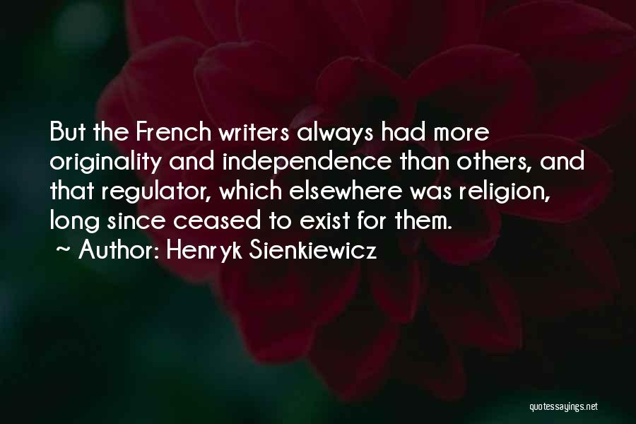 Henryk Sienkiewicz Quotes: But The French Writers Always Had More Originality And Independence Than Others, And That Regulator, Which Elsewhere Was Religion, Long