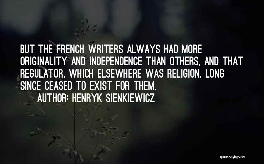 Henryk Sienkiewicz Quotes: But The French Writers Always Had More Originality And Independence Than Others, And That Regulator, Which Elsewhere Was Religion, Long