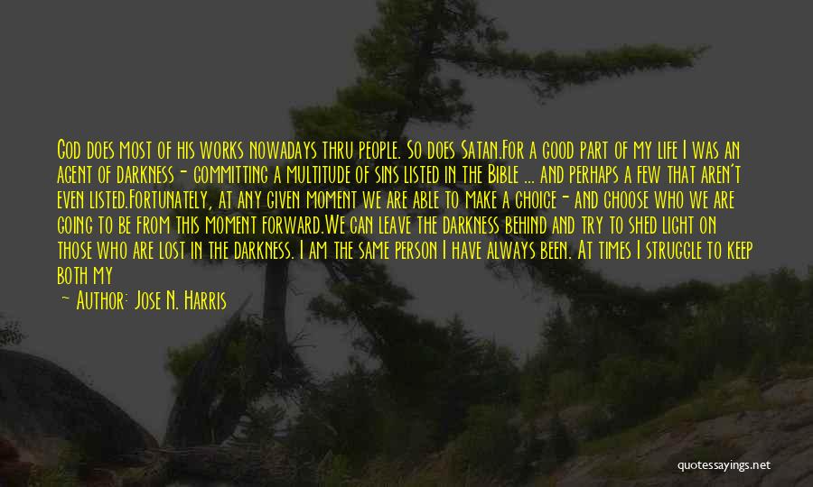 Jose N. Harris Quotes: God Does Most Of His Works Nowadays Thru People. So Does Satan.for A Good Part Of My Life I Was