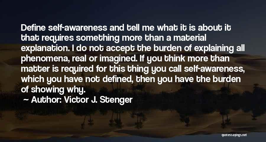 Victor J. Stenger Quotes: Define Self-awareness And Tell Me What It Is About It That Requires Something More Than A Material Explanation. I Do