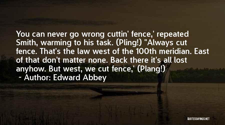 Edward Abbey Quotes: You Can Never Go Wrong Cuttin' Fence,' Repeated Smith, Warming To His Task. (pling!) Always Cut Fence. That's The Law