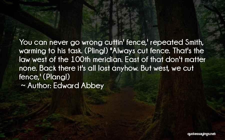 Edward Abbey Quotes: You Can Never Go Wrong Cuttin' Fence,' Repeated Smith, Warming To His Task. (pling!) Always Cut Fence. That's The Law