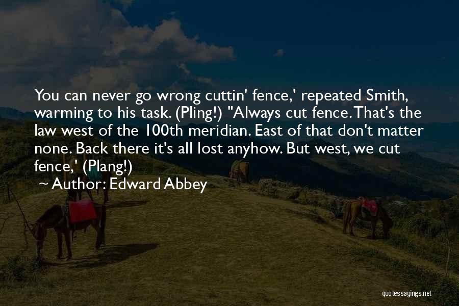 Edward Abbey Quotes: You Can Never Go Wrong Cuttin' Fence,' Repeated Smith, Warming To His Task. (pling!) Always Cut Fence. That's The Law