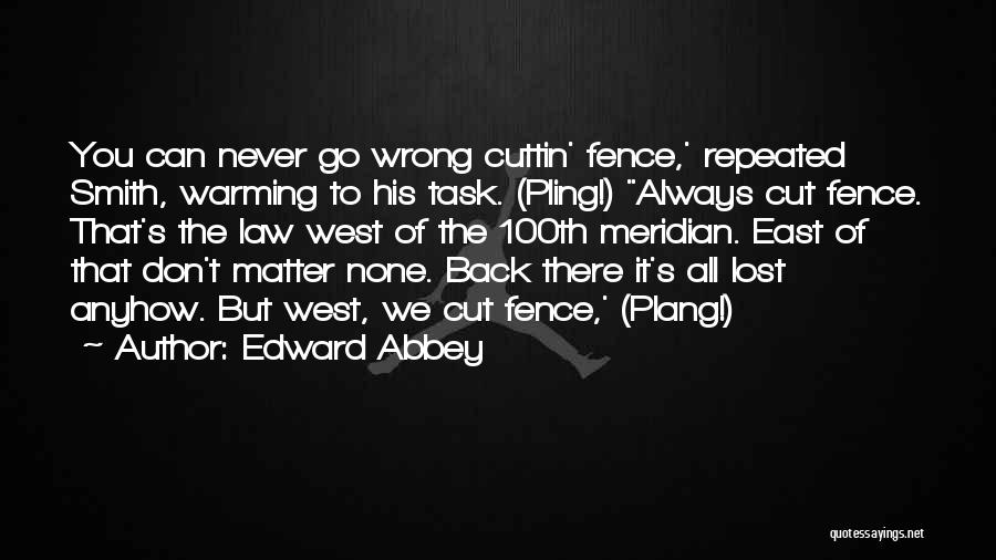 Edward Abbey Quotes: You Can Never Go Wrong Cuttin' Fence,' Repeated Smith, Warming To His Task. (pling!) Always Cut Fence. That's The Law