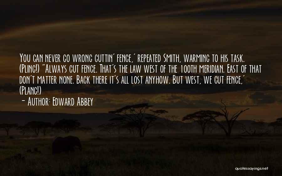 Edward Abbey Quotes: You Can Never Go Wrong Cuttin' Fence,' Repeated Smith, Warming To His Task. (pling!) Always Cut Fence. That's The Law