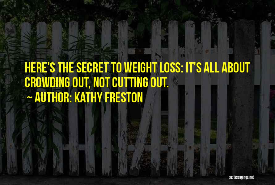 Kathy Freston Quotes: Here's The Secret To Weight Loss: It's All About Crowding Out, Not Cutting Out.