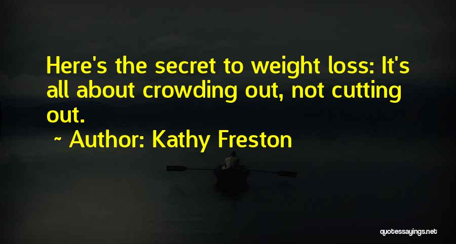 Kathy Freston Quotes: Here's The Secret To Weight Loss: It's All About Crowding Out, Not Cutting Out.