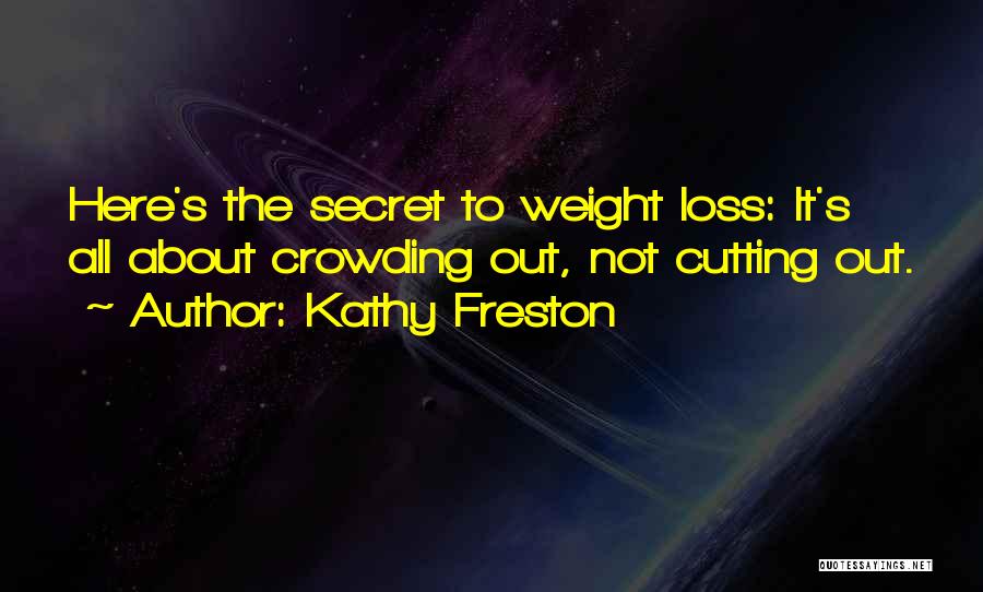 Kathy Freston Quotes: Here's The Secret To Weight Loss: It's All About Crowding Out, Not Cutting Out.