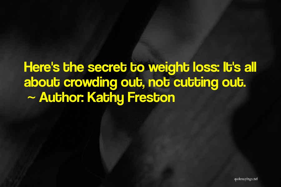 Kathy Freston Quotes: Here's The Secret To Weight Loss: It's All About Crowding Out, Not Cutting Out.
