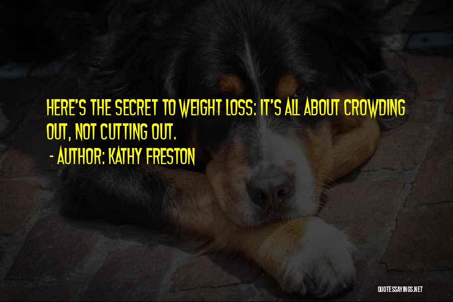 Kathy Freston Quotes: Here's The Secret To Weight Loss: It's All About Crowding Out, Not Cutting Out.
