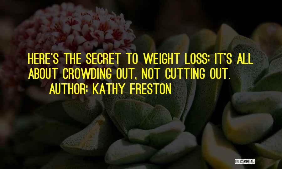 Kathy Freston Quotes: Here's The Secret To Weight Loss: It's All About Crowding Out, Not Cutting Out.