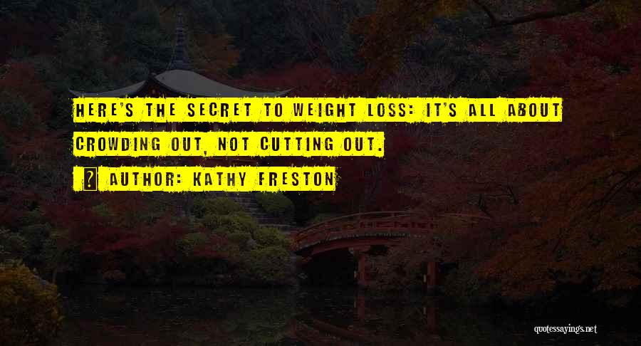 Kathy Freston Quotes: Here's The Secret To Weight Loss: It's All About Crowding Out, Not Cutting Out.
