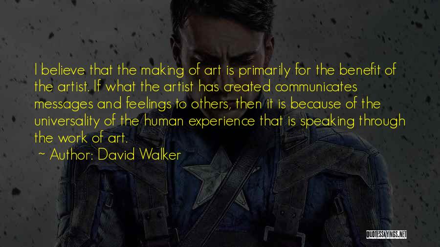 David Walker Quotes: I Believe That The Making Of Art Is Primarily For The Benefit Of The Artist. If What The Artist Has