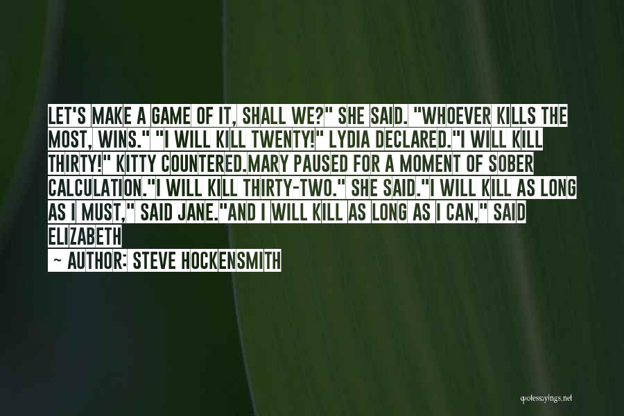 Steve Hockensmith Quotes: Let's Make A Game Of It, Shall We? She Said. Whoever Kills The Most, Wins. I Will Kill Twenty! Lydia