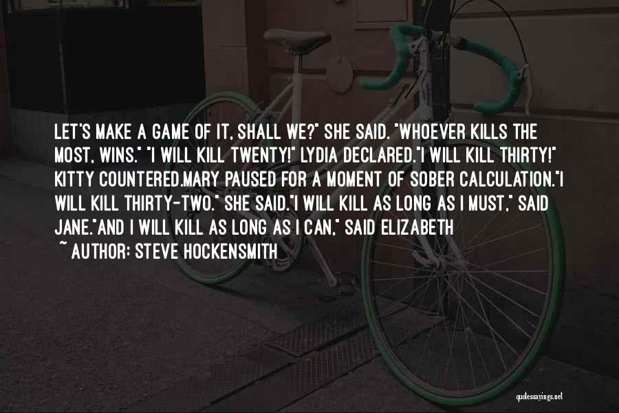 Steve Hockensmith Quotes: Let's Make A Game Of It, Shall We? She Said. Whoever Kills The Most, Wins. I Will Kill Twenty! Lydia