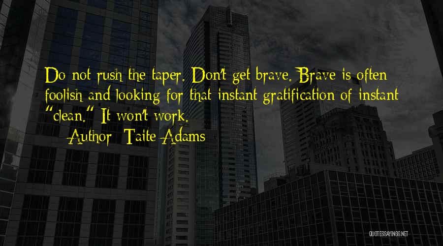 Taite Adams Quotes: Do Not Rush The Taper. Don't Get Brave. Brave Is Often Foolish And Looking For That Instant Gratification Of Instant
