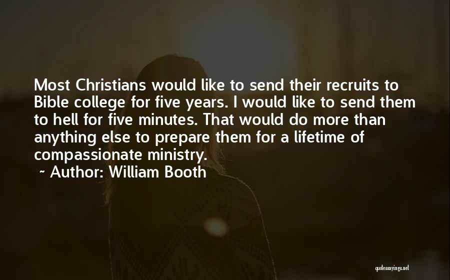 William Booth Quotes: Most Christians Would Like To Send Their Recruits To Bible College For Five Years. I Would Like To Send Them