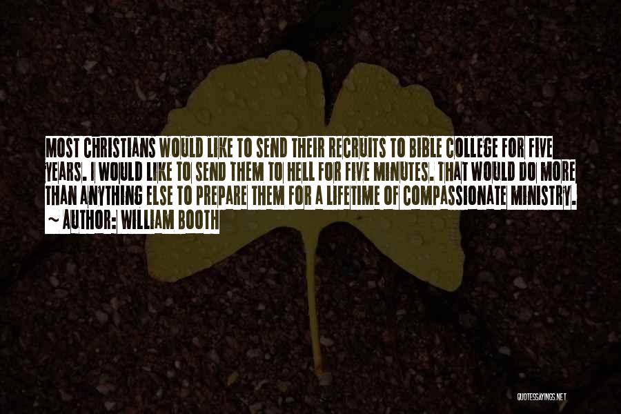 William Booth Quotes: Most Christians Would Like To Send Their Recruits To Bible College For Five Years. I Would Like To Send Them