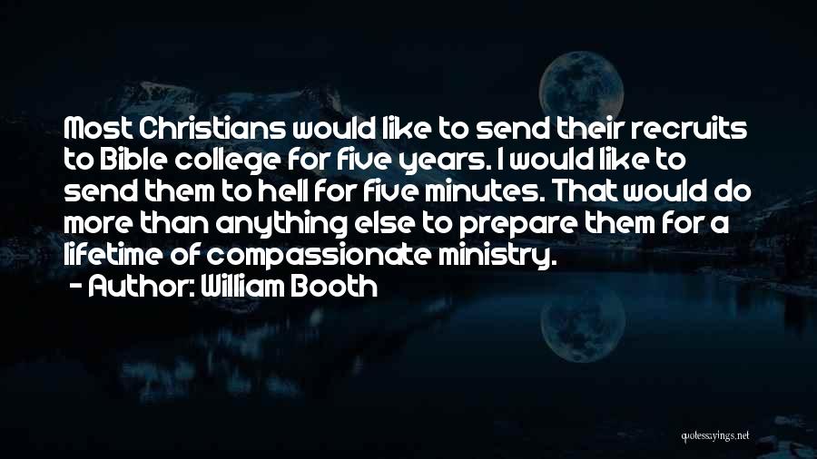 William Booth Quotes: Most Christians Would Like To Send Their Recruits To Bible College For Five Years. I Would Like To Send Them