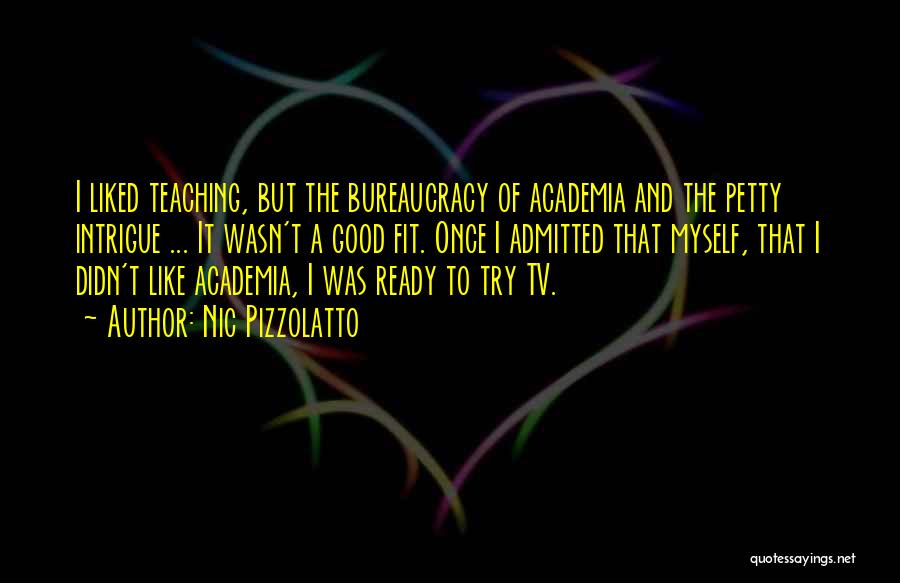 Nic Pizzolatto Quotes: I Liked Teaching, But The Bureaucracy Of Academia And The Petty Intrigue ... It Wasn't A Good Fit. Once I