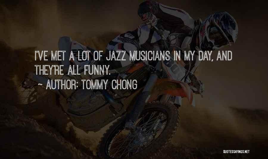 Tommy Chong Quotes: I've Met A Lot Of Jazz Musicians In My Day, And They're All Funny.