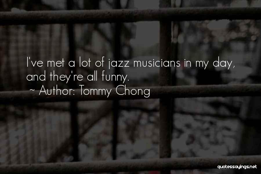 Tommy Chong Quotes: I've Met A Lot Of Jazz Musicians In My Day, And They're All Funny.
