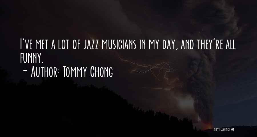 Tommy Chong Quotes: I've Met A Lot Of Jazz Musicians In My Day, And They're All Funny.