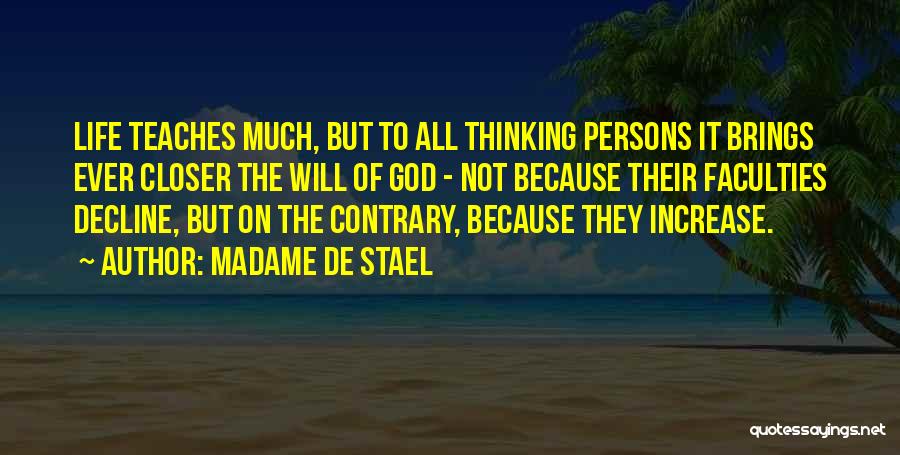 Madame De Stael Quotes: Life Teaches Much, But To All Thinking Persons It Brings Ever Closer The Will Of God - Not Because Their