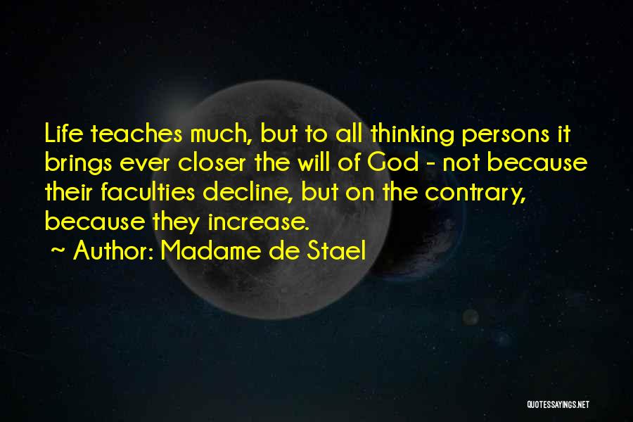 Madame De Stael Quotes: Life Teaches Much, But To All Thinking Persons It Brings Ever Closer The Will Of God - Not Because Their