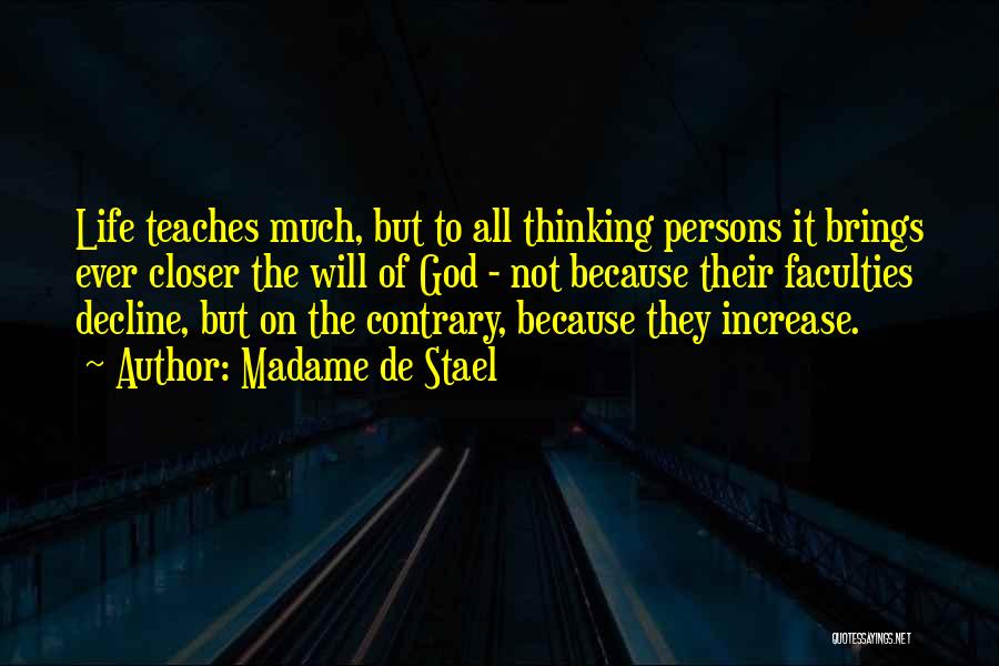 Madame De Stael Quotes: Life Teaches Much, But To All Thinking Persons It Brings Ever Closer The Will Of God - Not Because Their