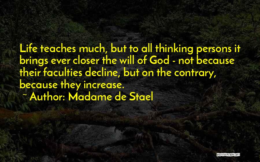 Madame De Stael Quotes: Life Teaches Much, But To All Thinking Persons It Brings Ever Closer The Will Of God - Not Because Their