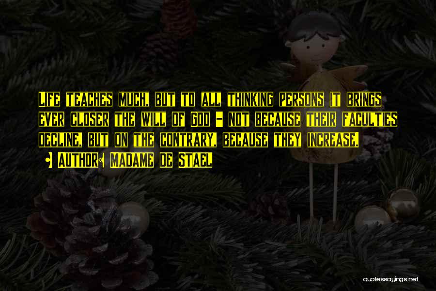 Madame De Stael Quotes: Life Teaches Much, But To All Thinking Persons It Brings Ever Closer The Will Of God - Not Because Their