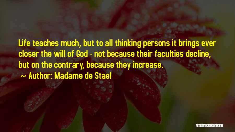 Madame De Stael Quotes: Life Teaches Much, But To All Thinking Persons It Brings Ever Closer The Will Of God - Not Because Their