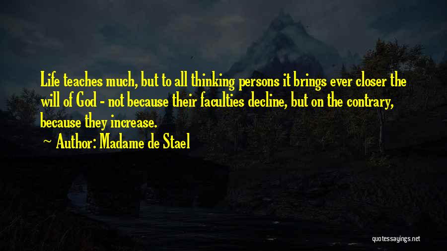 Madame De Stael Quotes: Life Teaches Much, But To All Thinking Persons It Brings Ever Closer The Will Of God - Not Because Their