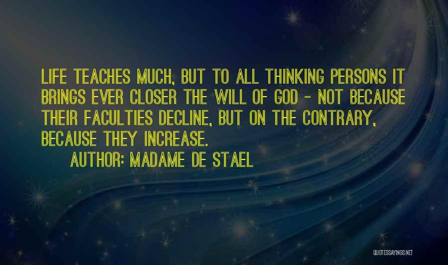 Madame De Stael Quotes: Life Teaches Much, But To All Thinking Persons It Brings Ever Closer The Will Of God - Not Because Their