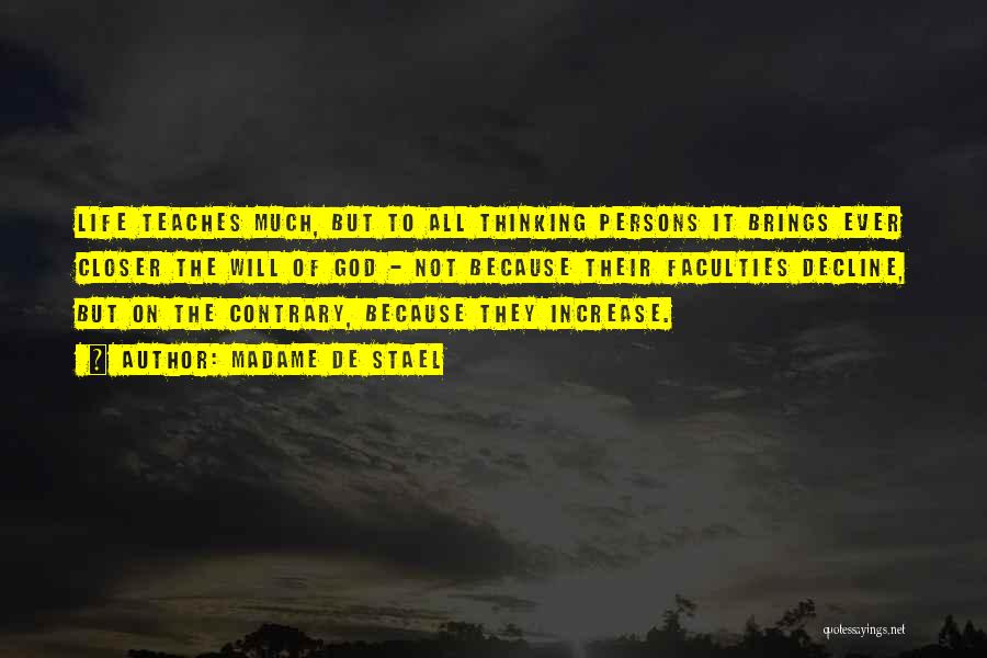 Madame De Stael Quotes: Life Teaches Much, But To All Thinking Persons It Brings Ever Closer The Will Of God - Not Because Their