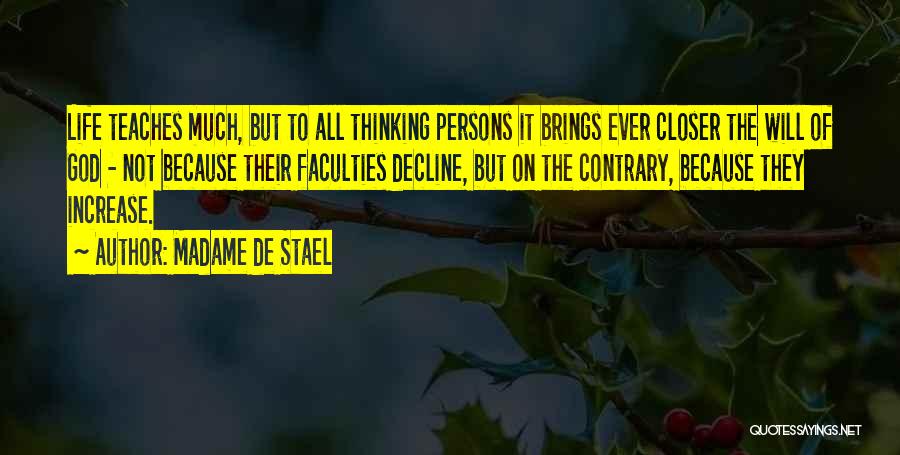 Madame De Stael Quotes: Life Teaches Much, But To All Thinking Persons It Brings Ever Closer The Will Of God - Not Because Their