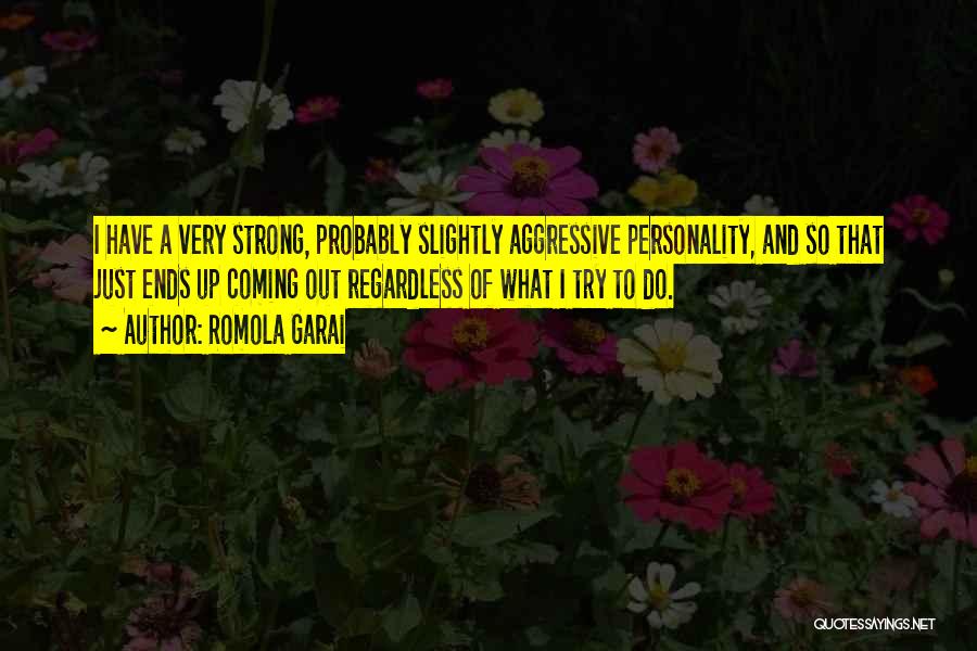 Romola Garai Quotes: I Have A Very Strong, Probably Slightly Aggressive Personality, And So That Just Ends Up Coming Out Regardless Of What