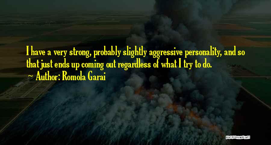 Romola Garai Quotes: I Have A Very Strong, Probably Slightly Aggressive Personality, And So That Just Ends Up Coming Out Regardless Of What