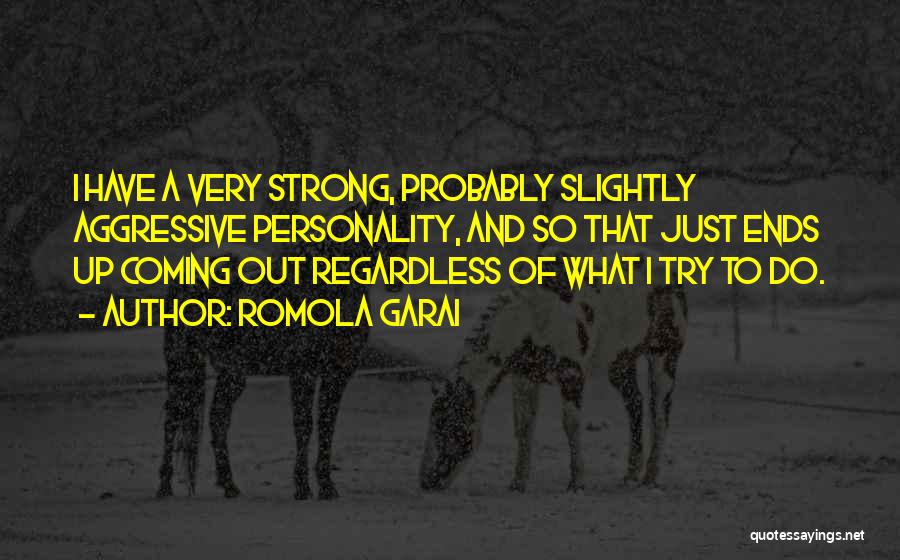 Romola Garai Quotes: I Have A Very Strong, Probably Slightly Aggressive Personality, And So That Just Ends Up Coming Out Regardless Of What